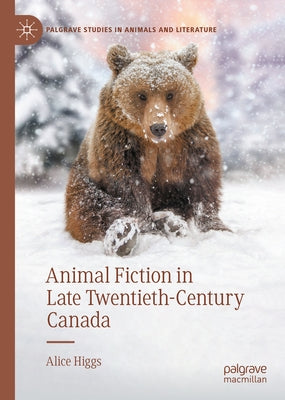 Animal Fiction in Late Twentieth-Century Canada by Higgs, Alice
