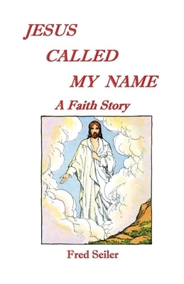Jesus Called My Name: A Faith Story by Seiler, Fred