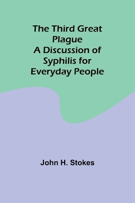 The Third Great Plague A Discussion of Syphilis for Everyday People by Stokes, John H.