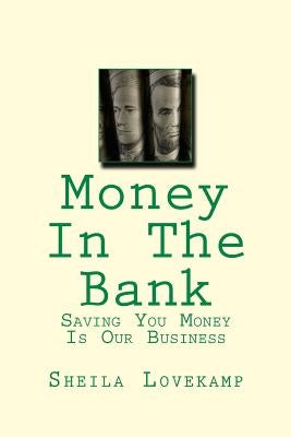 Money In The Bank: Saving You Money Is Our Business by Lovekamp, Sheila a.