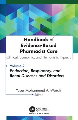 Handbook of Evidence-Based Pharmacist Care: Clinical, Economic, and Humanistic Impacts: Volume 2: Endocrine, Respiratory, and Renal Diseases and Disor by Al-Worafi, Yaser Mohammed