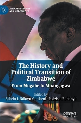 The History and Political Transition of Zimbabwe: From Mugabe to Mnangagwa by Ndlovu-Gatsheni, Sabelo J.