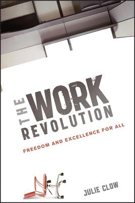 The Work Revolution: Freedom and Excellence for All by Clow, Julie