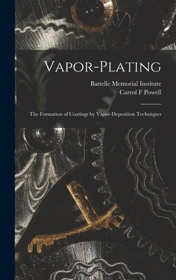 Vapor-plating: the Formation of Coatings by Vapor-deposition Techniques by Battelle Memorial Institute