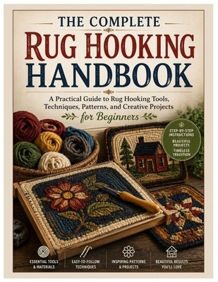 The Complete Rug Hooking Handbook: A Practical Guide to Rug Hooking Tools, Techniques, Patterns, and Creative Projects for Beginners by Meadows, Daryl