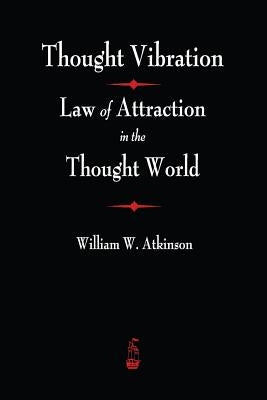 Thought Vibration: The Law of Attraction In The Thought World by Atkinson, William Atkinson