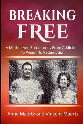 Breaking Free: A Mother And Son Journey From Addiction, To Prison, To Redemption by Maertz, Anne