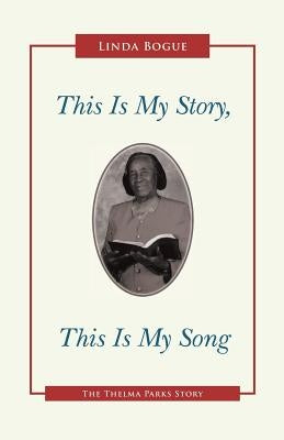 This Is My Story, This Is My Song: The Thelma Parks Story by Bogue, Linda