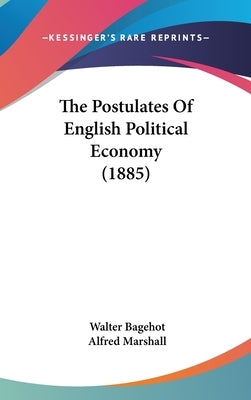 The Postulates Of English Political Economy (1885) by Bagehot, Walter