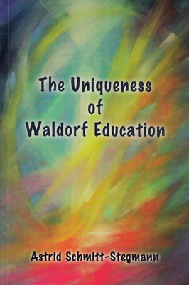 The Uniqueness of Waldorf Education by Schmitt-Stegmann, Astrid