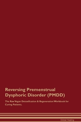 Reversing Premenstrual Dysphoric Disorder (PMDD) The Raw Vegan Detoxification & Regeneration Workbook for Curing Patients. by Healing, Global