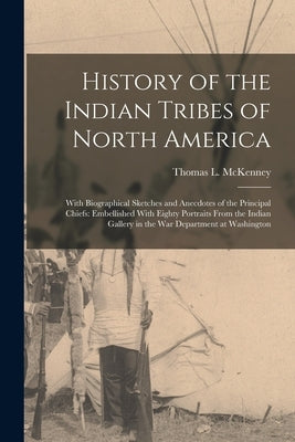 History of the Indian Tribes of North America: With Biographical Sketches and Anecdotes of the Principal Chiefs: Embellished With Eighty Portraits Fro by McKenney, Thomas L.