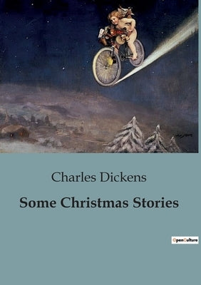 Some Christmas Stories: Exploring the Spirit of Christmas Through Dickens' Timeless Tales by Dickens, Charles