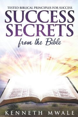 Success Secrets From The Bible: Tested Biblical Principles for Success by Mwale, Kenneth