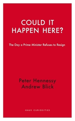 Could It Happen Here?: The Day a Prime Minister Refuses to Resign by Hennessy, Peter