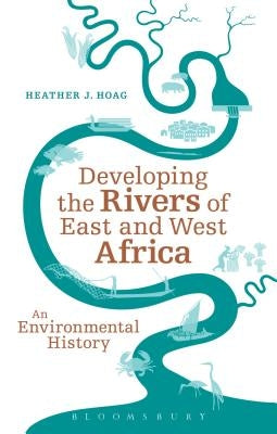 Developing the Rivers of East and West Africa: An Environmental History by Hoag, Heather J.