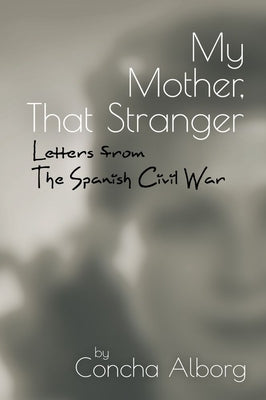 My Mother, That Stranger: Letters from the Spanish Civil War by Alborg, Concha