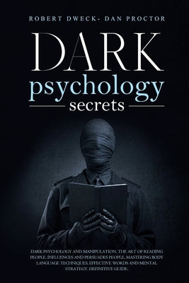 Dark Psychology Secrets: Dark psychology and manipulation, the art of reading people. influence and persuade people, mastering body language te by Proctor, Dan