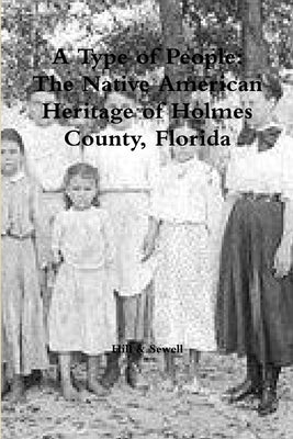 A Type of People: The Native American Heritage of Holmes County, Florida by Hill, S. Pony