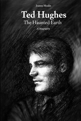 Ted Hughes: The Haunted Earth by Moulin, Joanny