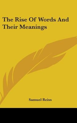 The Rise Of Words And Their Meanings by Reiss, Samuel