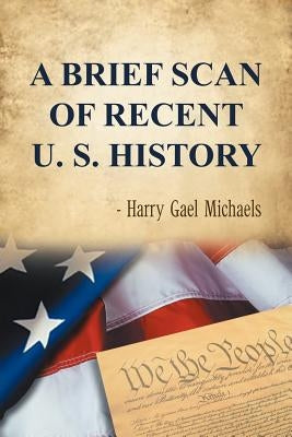 A Brief Scan of Recent U. S. History by Michaels, Harry Gael