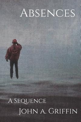 Absences: A Sequence by Griffin, Samuel M.
