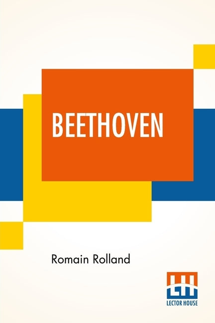 Beethoven: Translated By B. Constance Hull With A Brief Analysis Of The Sonatas, The Symphonies, And The Quartets By A. Eaglefiel by Rolland, Romain