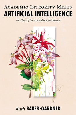 Academic Integrity Meets Artificial Intelligence: The Case of the Anglophone Caribbean by Baker-Gardner, Ruth