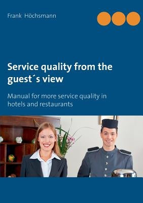 Service quality from the guest's view: Manual for more service quality in hotels and restaurants by Höchsmann, Frank
