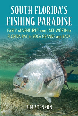 South Florida's Fishing Paradise: Early Adventures from Lake Worth to Florida Bay to Boca Grande and Back by Stenson, Jim