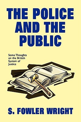The Police and the Public: Some Thoughts on the British System of Justice by Wright, S. Fowler