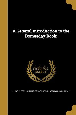 A General Introduction to the Domesday Book; by Ellis, Henry 1777-1869