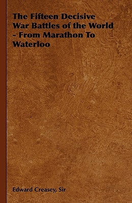 The Fifteen Decisive War Battles of the World - From Marathon to Waterloo by Creasey, Edward