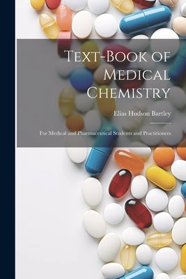 Text-Book of Medical Chemistry: For Medical and Pharmaceutical Students and Practitioners by Bartley, Elias Hudson