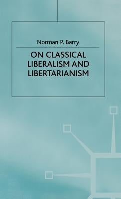 On Classical Liberalism and Libertarianism by Barry, Norman