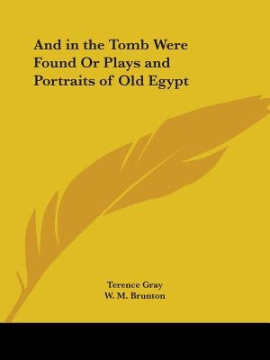 And in the Tomb Were Found Or Plays and Portraits of Old Egypt by Gray, Terence
