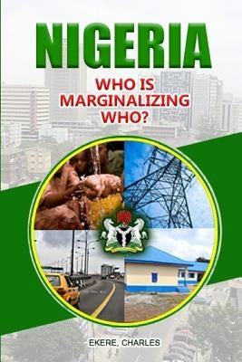 Nigeria Who is Marginalizing Who? by Ekere, Charles