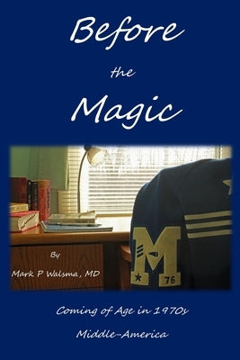 Before the Magic: Coming of Age in 1970s Middle-America by Walsma, Mark P.