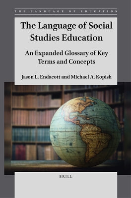 The Language of Social Studies Education: An Expanded Glossary of Key Terms and Concepts by Endacott, Jason