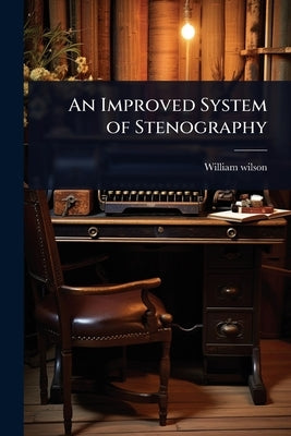 An Improved System of Stenography by Wilson, William