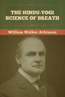 The Hindu-Yogi Science of Breath by Atkinson, William Walker