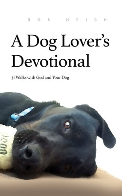 A Dog Lover's Devotional: 31 Daily Walks with God and Your Dog by Neish, Ron