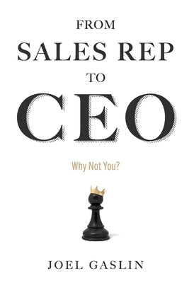 From Sales Rep to CEO: Why Not You by Gaslin, Joel
