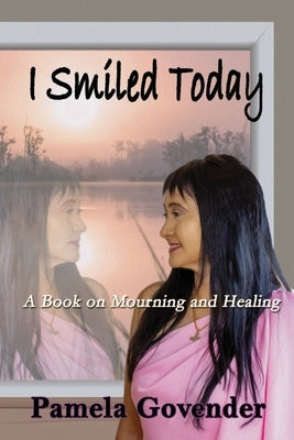 I Smiled Today: A Book on Mourning and Healing by Govender, Pamela