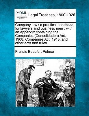 Company law: a practical handbook for lawyers and business men: with an appendix containing the Companies (Consolidation) Act, 1908 by Palmer, Francis Beaufort