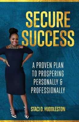Secure Success: A Proven Plan to Prospering Personally & Professionally by Huddleston, Staci D.