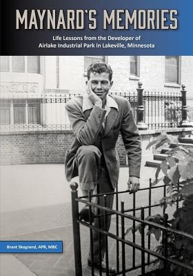 Maynard's Memories: Life Lessons from the Developer of Airlake Industrial Park in Lakeville, Minnesota by Skogrand, Brant