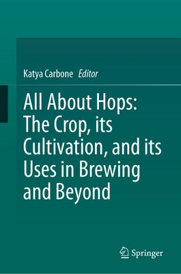 All about Hops: The Crop, Its Cultivation, and Its Uses in Brewing and Beyond by Carbone, Katya