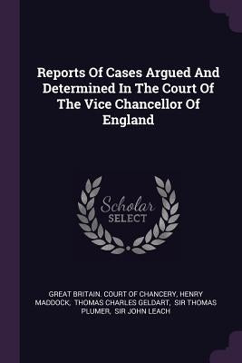 Reports Of Cases Argued And Determined In The Court Of The Vice Chancellor Of England by Great Britain Court of Chancery